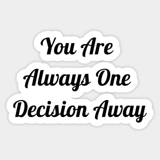 You Are Always One Decision Away Sticker